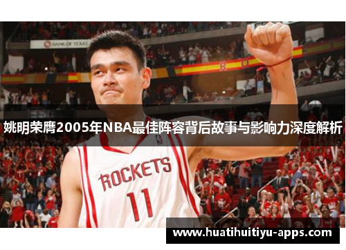 姚明荣膺2005年NBA最佳阵容背后故事与影响力深度解析