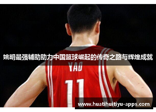 姚明最强辅助助力中国篮球崛起的传奇之路与辉煌成就
