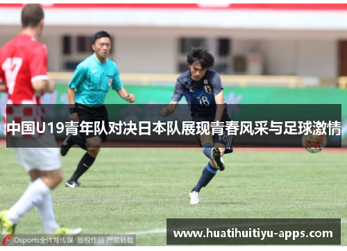 中国U19青年队对决日本队展现青春风采与足球激情
