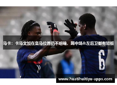 马卡：卡马文加在皇马位置仍不明确，踢中场&左后卫都有短板
